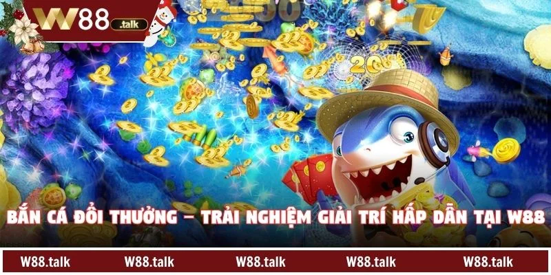 Bắn Cá Đổi Thưởng – Trải Nghiệm Giải Trí Hấp Dẫn Tại W88